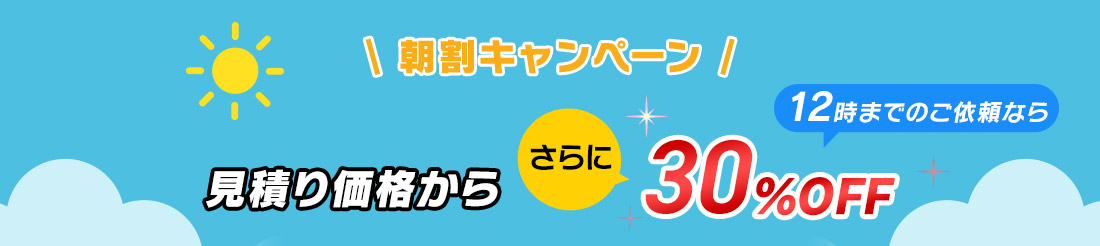 朝割キャンペーン 12次までのご依頼なら30％OFF